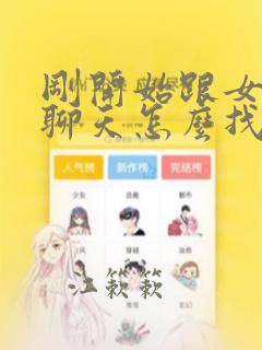 刚开始跟女孩子聊天怎么找话题