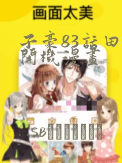 子豪83话田里开机漫画