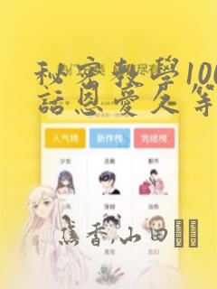 秘密教学100话恩爱久等了土：结局+番外
