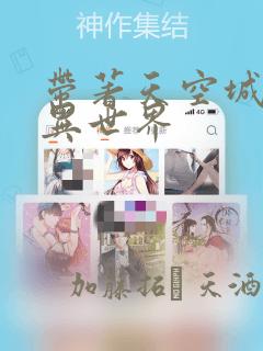 带著天空城遨游异世界：结局+番外