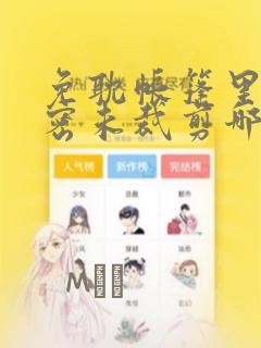 免耽帐篷里的秘密未裁剪哪里有