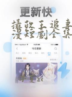 摄政王追妻路漫漫短剧全集免费观看