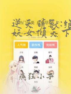 逆天萌兽:绝世妖女倾天下免费阅读笔趣阁屋