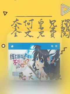 奈何皇兄独宠我全文免费阅读