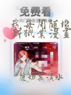 我每周随机一个新职业漫画免费下拉式