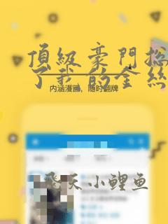 顶级豪门总裁成了我的金丝雀合集免费播放