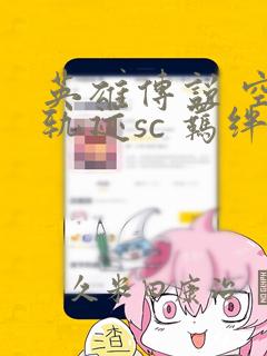 英雄传说 空之轨迹sc 羁绊的所在