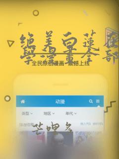 绝美白莲在线教学漫画全部免费阅读