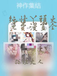 纯情丫头火辣辣免费漫画全集下拉式