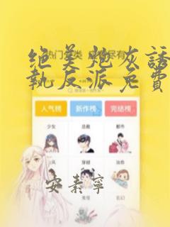 绝美炮灰诱捕偏执反派免费阅读