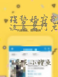 强势婚宠我成上流真名门免费阅读