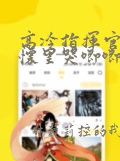 高冷指挥官在我怀里哭唧唧免费下拉式漫画