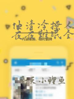 他清冷撩人娇妻夜夜难眠全文阅读