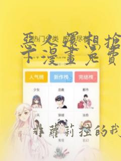 恶人还想抢救一下漫画免费下拉式