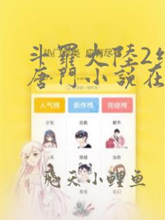 斗罗大陆2绝世唐门小说在线全文免费阅读