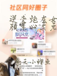 逆袭炮灰女配朱颜叶心柔免费阅读