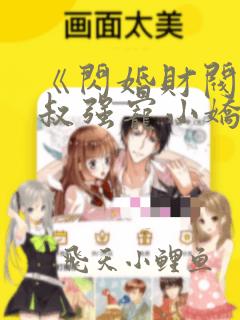 《闪婚财阀:大叔强宠小娇妻》小说