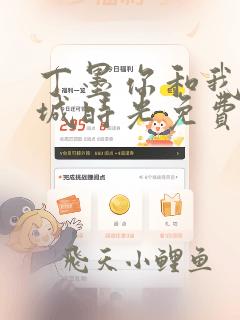 丁墨你和我的倾城时光免费阅读全文