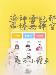 药神毒妃邪王乖乖缠无弹窗免费阅读