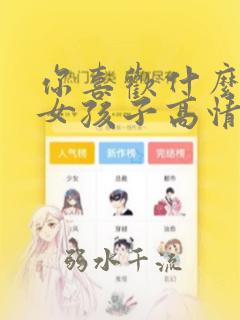 你喜欢什么样的女孩子高情商回复
