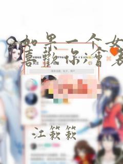 如果一个女孩子喜欢你;会表现在哪些方面