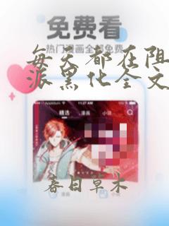 每天都在阻止反派黑化全文免费阅读