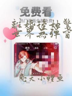 离婚后她惊艳了世界无弹窗全文免费阅读