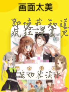 即使我知道这很疯狂漫画免费阅读下拉式