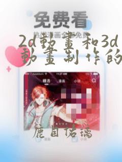 2d动画和3d动画制作的公司
