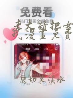 老大请把女儿给我漫画免费观看下拉式