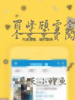罗峰顾雪念小说全文免费阅读最新章节