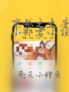 穿越之大唐逍遥小郎君小说阅读无弹窗