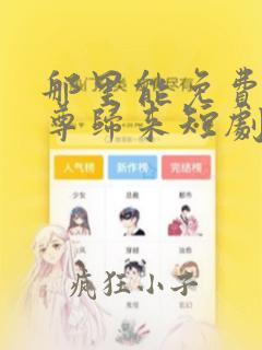 那里能免费看仙尊归来短剧