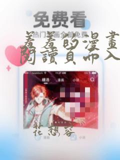 羞羞的漫画在线阅读页面入口页面弹窗免费