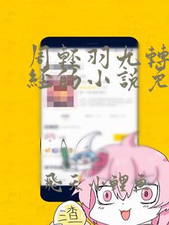 周轻羽九转不灭经的小说免费阅