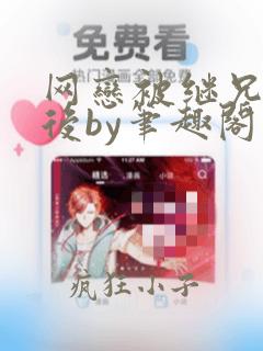 网恋被继兄骗炮后by笔趣阁小说免费阅读