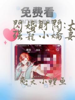 闪婚财阀:大叔强宠小娇妻全部章节