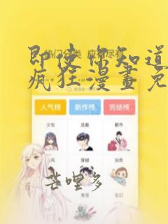 即使你知道这很疯狂漫画免费观看下拉式