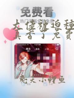大佬被迫种田后真香了免费阅读全文无弹窗