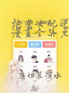 炮灰女配逆袭记漫画全集免费阅读