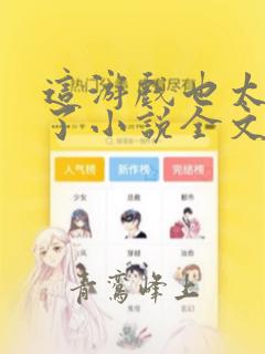 这游戏也太真实了小说全文免费阅读