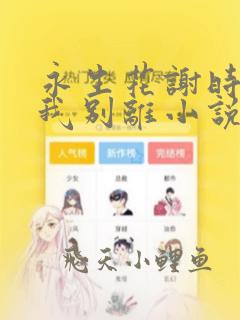 永生花谢时你与我别离小说在线阅读