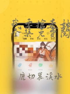 我要抢走她漫画全集免费阅读下拉式