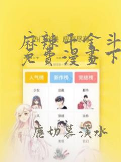 麻辣千金斗恶少免费漫画下拉式