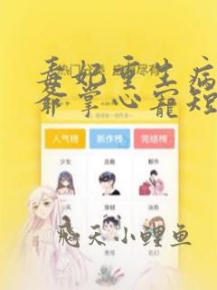 毒妃重生病娇王爷掌心宠短剧免费观看