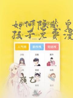 如何隐藏皇帝的孩子免费漫画下拉式