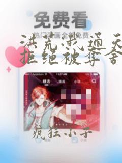 洪荒:我通天,拒绝被夺舍全文免费阅读全文