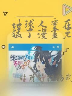 地球人实在太凶猛了漫画免费下拉式漫画