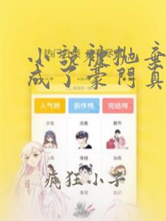 小说被抛弃后她成了豪门真千金听书全集免费