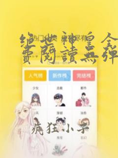 绝世神皇全文免费阅读无弹窗